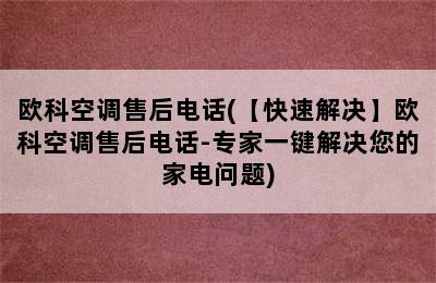 欧科空调售后电话(【快速解决】欧科空调售后电话-专家一键解决您的家电问题)