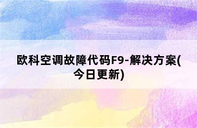 欧科空调故障代码F9-解决方案(今日更新)