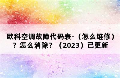 欧科空调故障代码表-（怎么维修）？怎么消除？（2023）已更新