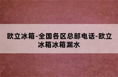 欧立冰箱-全国各区总部电话-欧立冰箱冰箱漏水