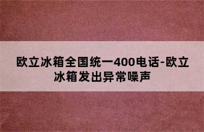 欧立冰箱全国统一400电话-欧立冰箱发出异常噪声