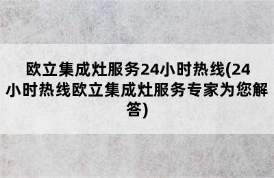 欧立集成灶服务24小时热线(24小时热线欧立集成灶服务专家为您解答)