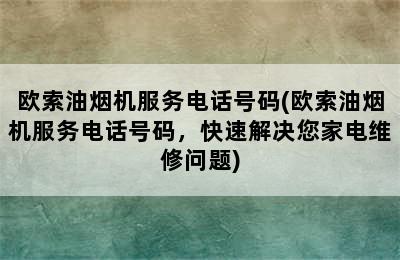 欧索油烟机服务电话号码(欧索油烟机服务电话号码，快速解决您家电维修问题)