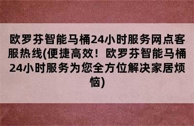 欧罗芬智能马桶24小时服务网点客服热线(便捷高效！欧罗芬智能马桶24小时服务为您全方位解决家居烦恼)