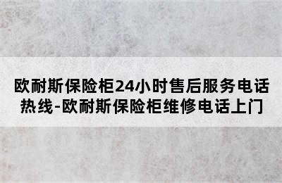 欧耐斯保险柜24小时售后服务电话热线-欧耐斯保险柜维修电话上门