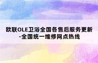 欧联OLE卫浴全国各售后服务更新-全国统一维修网点热线