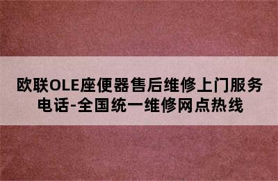 欧联OLE座便器售后维修上门服务电话-全国统一维修网点热线