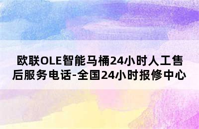 欧联OLE智能马桶24小时人工售后服务电话-全国24小时报修中心