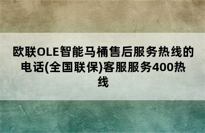 欧联OLE智能马桶售后服务热线的电话(全国联保)客服服务400热线