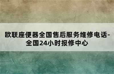 欧联座便器全国售后服务维修电话-全国24小时报修中心