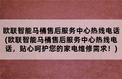 欧联智能马桶售后服务中心热线电话(欧联智能马桶售后服务中心热线电话，贴心呵护您的家电维修需求！)