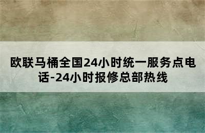 欧联马桶全国24小时统一服务点电话-24小时报修总部热线