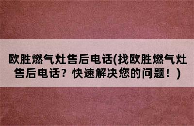 欧胜燃气灶售后电话(找欧胜燃气灶售后电话？快速解决您的问题！)