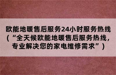 欧能地暖售后服务24小时服务热线(“全天候欧能地暖售后服务热线，专业解决您的家电维修需求”)