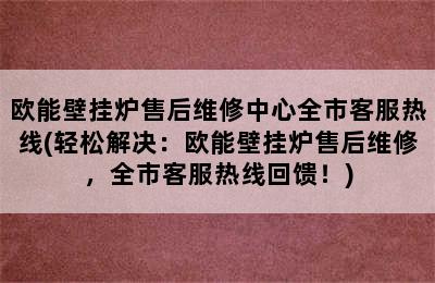 欧能壁挂炉售后维修中心全市客服热线(轻松解决：欧能壁挂炉售后维修，全市客服热线回馈！)