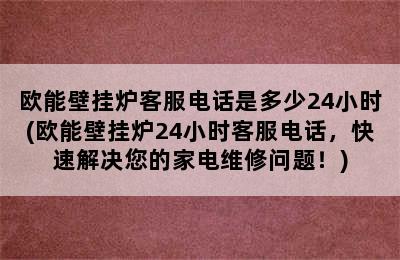 欧能壁挂炉客服电话是多少24小时(欧能壁挂炉24小时客服电话，快速解决您的家电维修问题！)