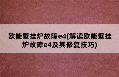 欧能壁挂炉故障e4(解读欧能壁挂炉故障e4及其修复技巧)