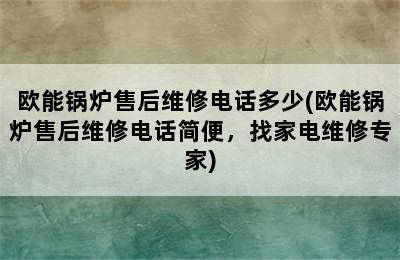 欧能锅炉售后维修电话多少(欧能锅炉售后维修电话简便，找家电维修专家)