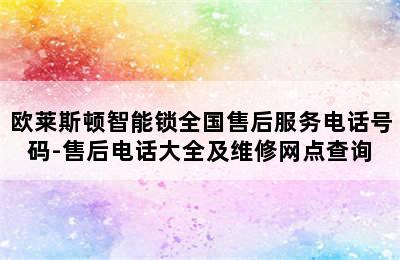 欧莱斯顿智能锁全国售后服务电话号码-售后电话大全及维修网点查询