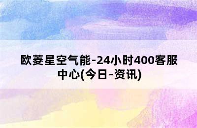 欧菱星空气能-24小时400客服中心(今日-资讯)