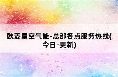 欧菱星空气能-总部各点服务热线(今日-更新)