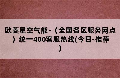 欧菱星空气能-（全国各区服务网点）统一400客服热线(今日-推荐)