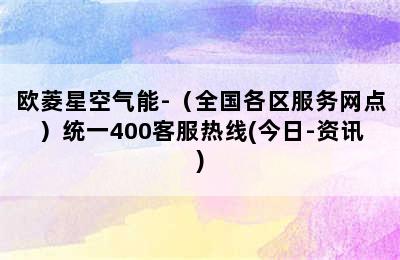 欧菱星空气能-（全国各区服务网点）统一400客服热线(今日-资讯)