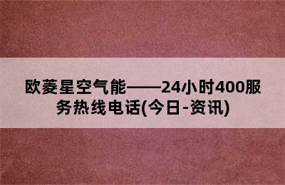 欧菱星空气能——24小时400服务热线电话(今日-资讯)