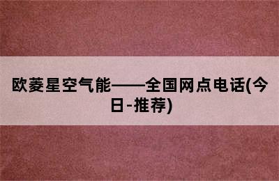 欧菱星空气能——全国网点电话(今日-推荐)