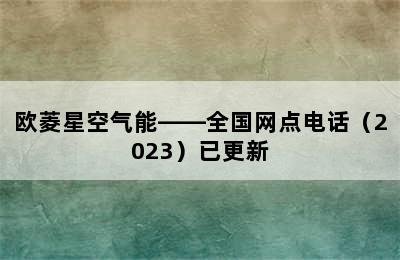 欧菱星空气能——全国网点电话（2023）已更新