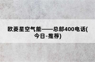 欧菱星空气能——总部400电话(今日-推荐)