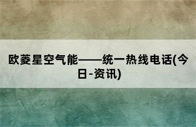 欧菱星空气能——统一热线电话(今日-资讯)