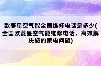 欧菱星空气能全国维修电话是多少(全国欧菱星空气能维修电话，高效解决您的家电问题)