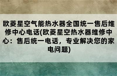 欧菱星空气能热水器全国统一售后维修中心电话(欧菱星空热水器维修中心：售后统一电话，专业解决您的家电问题)