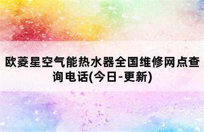 欧菱星空气能热水器全国维修网点查询电话(今日-更新)