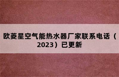 欧菱星空气能热水器厂家联系电话（2023）已更新