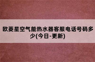 欧菱星空气能热水器客服电话号码多少(今日-更新)