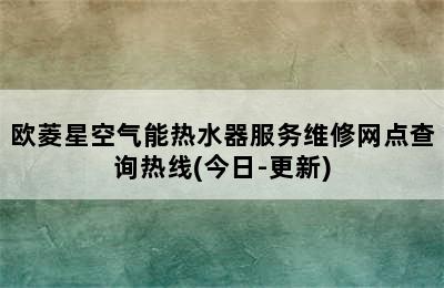 欧菱星空气能热水器服务维修网点查询热线(今日-更新)