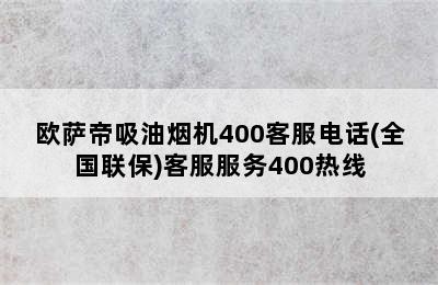 欧萨帝吸油烟机400客服电话(全国联保)客服服务400热线