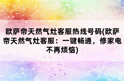 欧萨帝天然气灶客服热线号码(欧萨帝天然气灶客服：一键畅通，修家电不再烦恼)