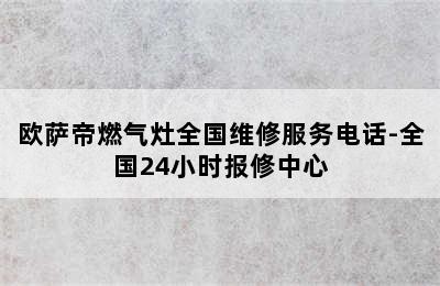 欧萨帝燃气灶全国维修服务电话-全国24小时报修中心