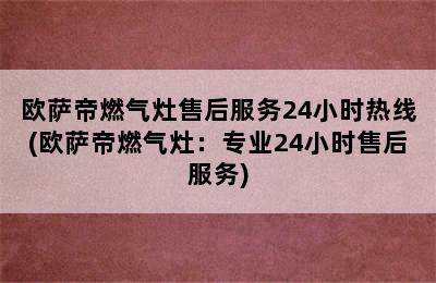 欧萨帝燃气灶售后服务24小时热线(欧萨帝燃气灶：专业24小时售后服务)