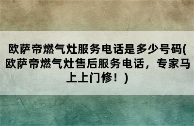 欧萨帝燃气灶服务电话是多少号码(欧萨帝燃气灶售后服务电话，专家马上上门修！)