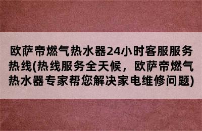 欧萨帝燃气热水器24小时客服服务热线(热线服务全天候，欧萨帝燃气热水器专家帮您解决家电维修问题)