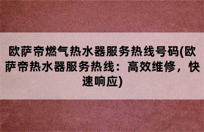 欧萨帝燃气热水器服务热线号码(欧萨帝热水器服务热线：高效维修，快速响应)