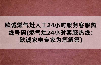 欧诚燃气灶人工24小时服务客服热线号码(燃气灶24小时客服热线：欧诚家电专家为您解答)