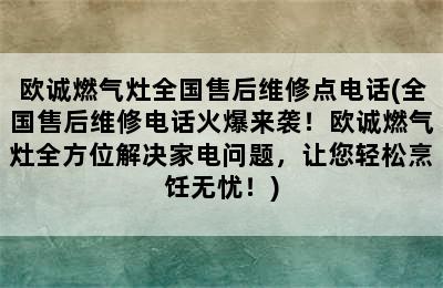 欧诚燃气灶全国售后维修点电话(全国售后维修电话火爆来袭！欧诚燃气灶全方位解决家电问题，让您轻松烹饪无忧！)