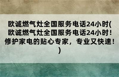 欧诚燃气灶全国服务电话24小时(欧诚燃气灶全国服务电话24小时！修护家电的贴心专家，专业又快速！)