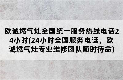 欧诚燃气灶全国统一服务热线电话24小时(24小时全国服务电话，欧诚燃气灶专业维修团队随时待命)