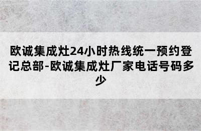 欧诚集成灶24小时热线统一预约登记总部-欧诚集成灶厂家电话号码多少